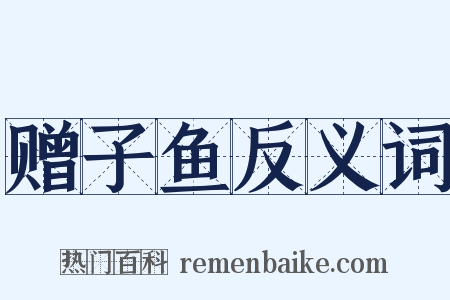 赠子鱼反义词是什么意思的图片